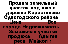 Продам земельный участок под ижс в деревне Коростелево Судогодского района › Цена ­ 1 000 000 - Все города Недвижимость » Земельные участки продажа   . Адыгея респ.,Майкоп г.